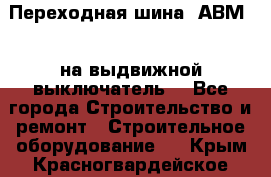 Переходная шина  АВМ20, на выдвижной выключатель. - Все города Строительство и ремонт » Строительное оборудование   . Крым,Красногвардейское